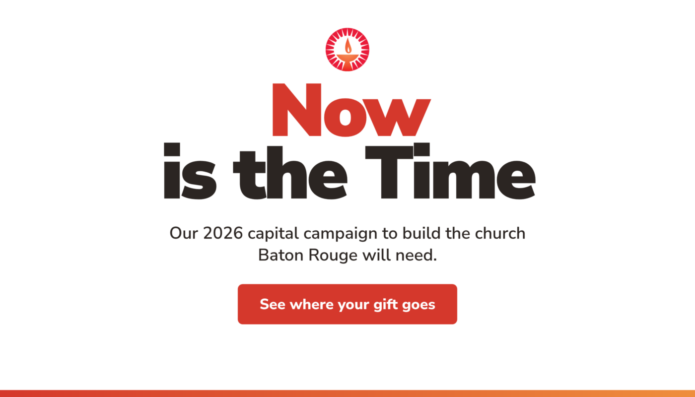 Now is the Time: our 2026 capital campaign to build the church Baton Rouge will need. See where your gift goes.